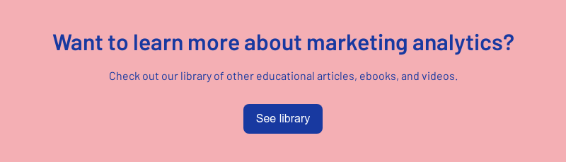 Want to learn more about marketing analytics?   Check out our library of other educational articles, ebooks, and videos.