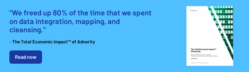 “We freed up 80% of the time that we spent on data integration, mapping, and cleansing.”   - The Total Economic Impact™ of Adverity