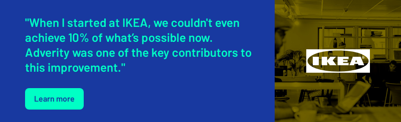 "When I started at IKEA, we couldn't even achieve 10% of what’s possible now. Adverity was one of the key contributors to this improvement."  