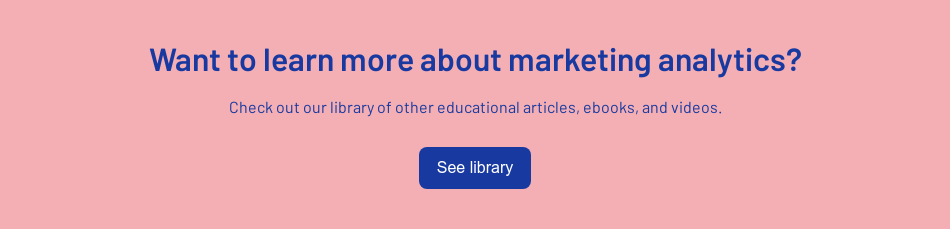 Want to learn more about marketing analytics?   Check out our library of other educational articles, ebooks, and videos.
