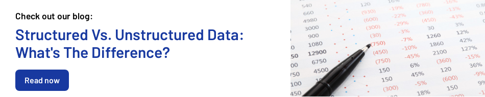 Check out our blog:   Structured Vs. Unstructured Data: What's The Difference?  