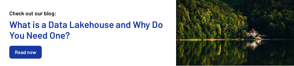 Check out our blog:   What is a Data Lakehouse and Why Do You Need One?  