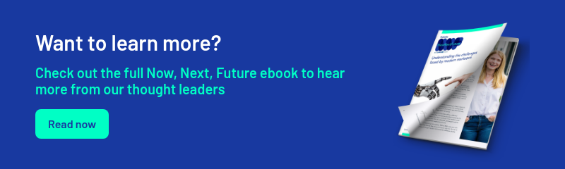 Want to learn more?   Check out the full Now, Next, Future ebook to hear more from our thought leaders  